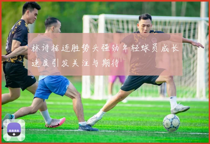 林诗栋连胜势头强劲年轻球员成长速度引发关注与期待
