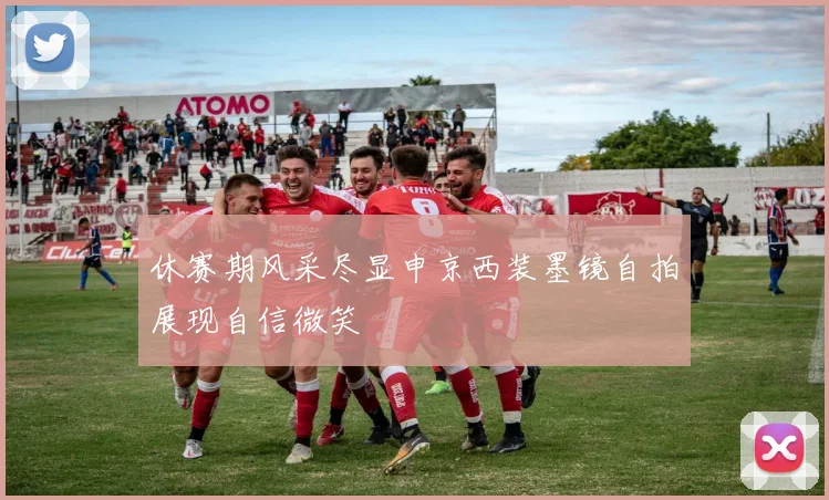休赛期风采尽显申京西装墨镜自拍展现自信微笑