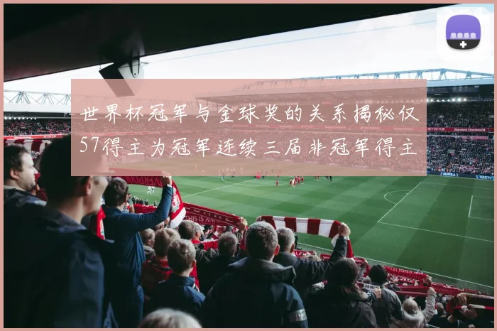 世界杯冠军与金球奖的关系揭秘仅57得主为冠军连续三届非冠军得主分析