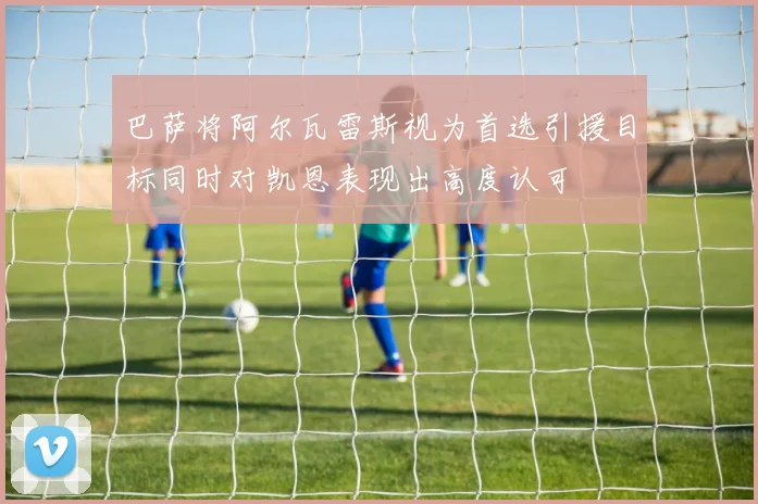 巴萨将阿尔瓦雷斯视为首选引援目标同时对凯恩表现出高度认可