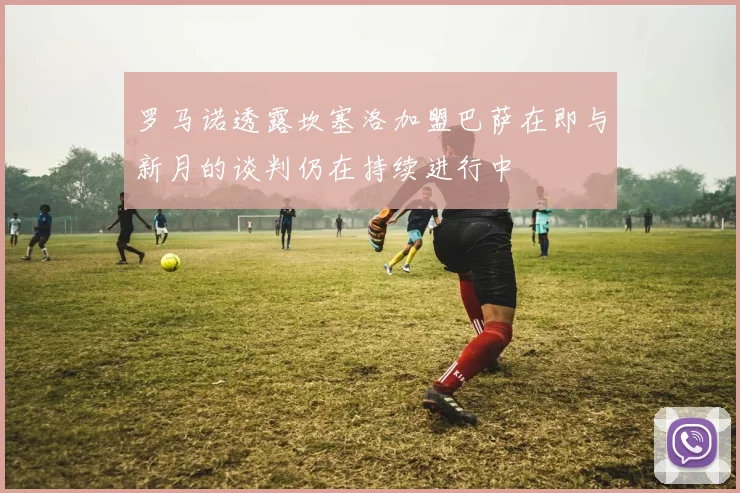 罗马诺透露坎塞洛加盟巴萨在即与新月的谈判仍在持续进行中