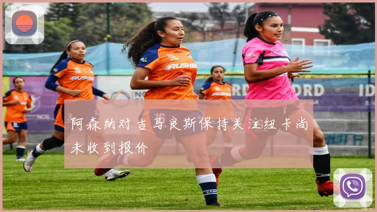 阿森纳对吉马良斯保持关注纽卡尚未收到报价