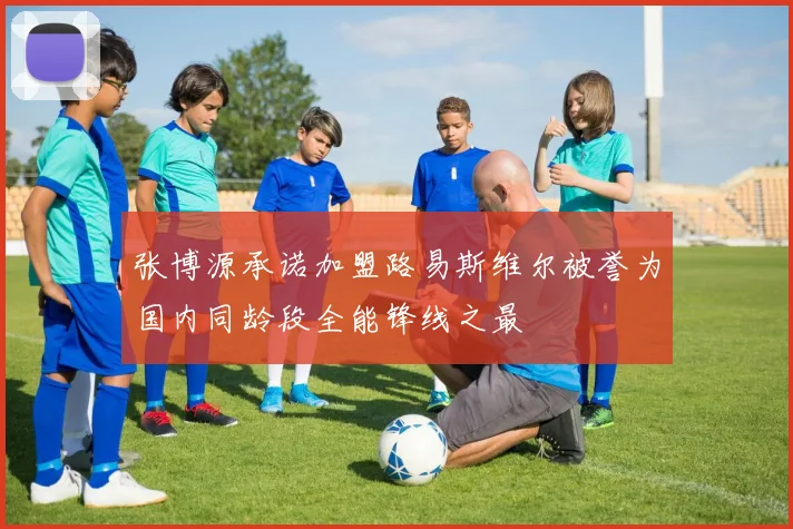 张博源承诺加盟路易斯维尔被誉为国内同龄段全能锋线之最