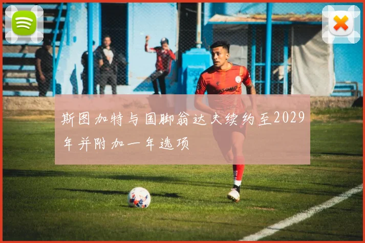 斯图加特与国脚翁达夫续约至2029年并附加一年选项