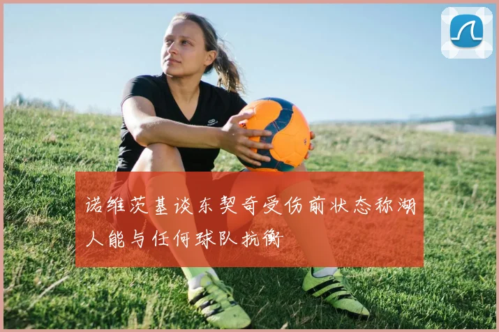 诺维茨基谈东契奇受伤前状态称湖人能与任何球队抗衡