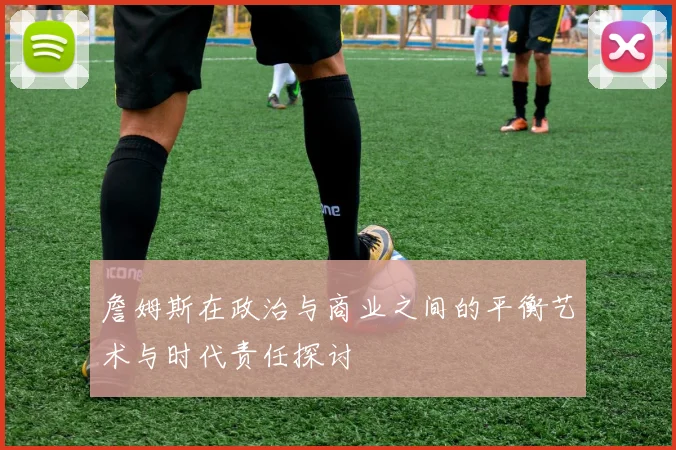 詹姆斯在政治与商业之间的平衡艺术与时代责任探讨