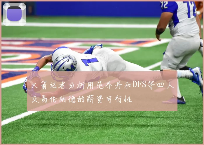 火箭记者分析用范乔丹和DFS等四人交易伦纳德的薪资可行性